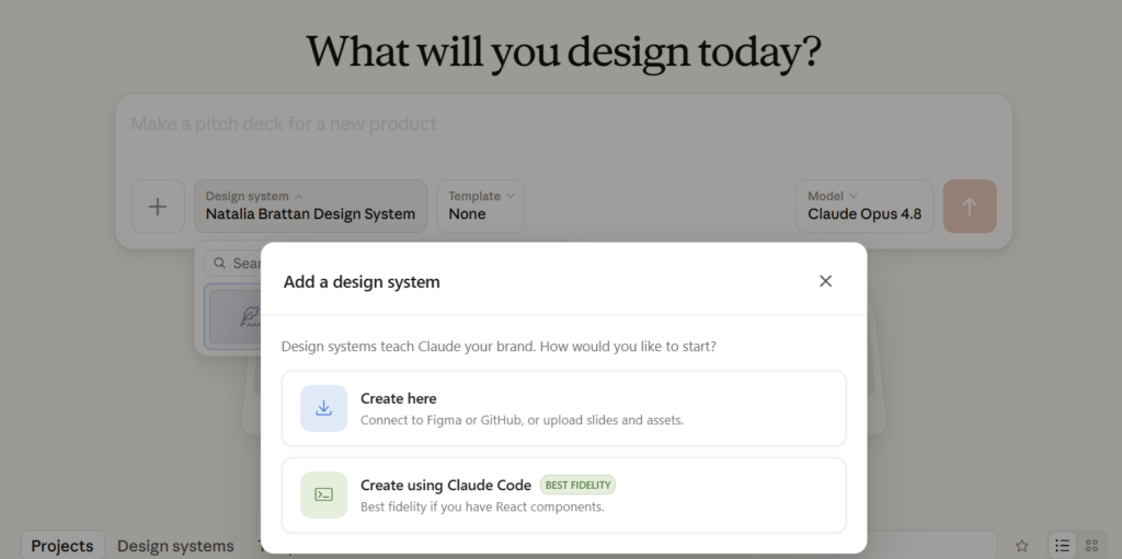Screenshot of the Claude Design interface. The 'Add a design system' dialog is open, with the prompt 'Design systems teach Claude your brand. How would you like to start?' and two options: 'Create here' (connect to Figma or GitHub, or upload slides and assets) and 'Create using Claude Code,' marked best fidelity. Behind the dialog, a design system named 'Natalia Brattan Design System' is selected, with Claude Opus 4.8 as the model.